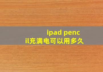 ipad pencil充满电可以用多久